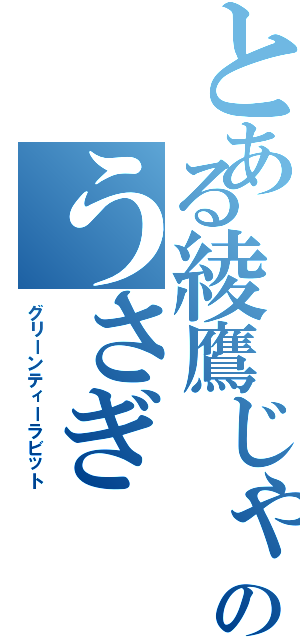 とある綾鷹じゃない方のうさぎ（グリーンティーラビット）