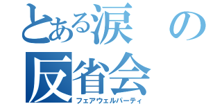 とある涙の反省会（フェアウェルパーティ）