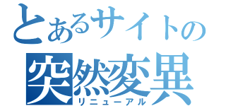 とあるサイトの突然変異（リニューアル）