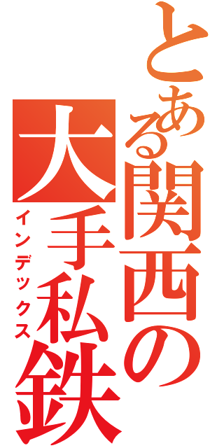 とある関西の大手私鉄（インデックス）