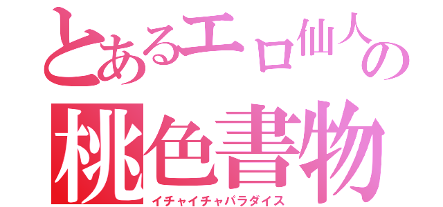 とあるエロ仙人の桃色書物（イチャイチャパラダイス）