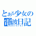 とある少女の電波日記（モフモフモフ）