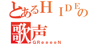 とあるＨＩＤＥの歌声（ＧＲｅｅｅｅＮ）