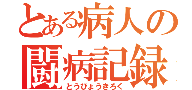 とある病人の闘病記録（とうびょうきろく）