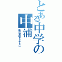 とある中学の中浦（絶対宿題やってない）