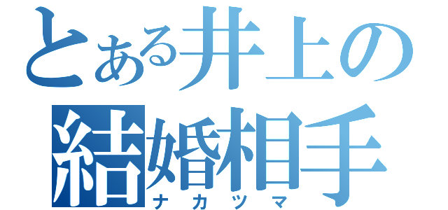 とある井上の結婚相手（ナカツマ）