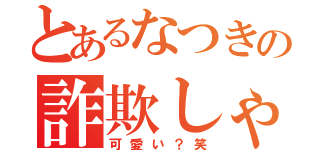 とあるなつきの詐欺しゃ（可愛い？笑）