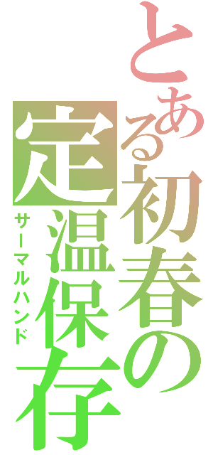 とある初春の定温保存（サーマルハンド）