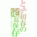 とある初春の定温保存（サーマルハンド）