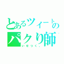 とあるツイートのパクり師（いせつく。）