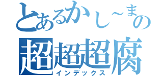 とあるかし～まの超超超腐り方（インデックス）