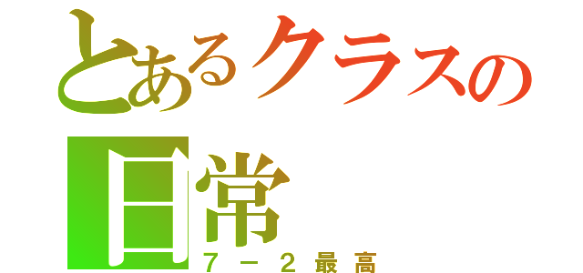 とあるクラスの日常（７－２最高）