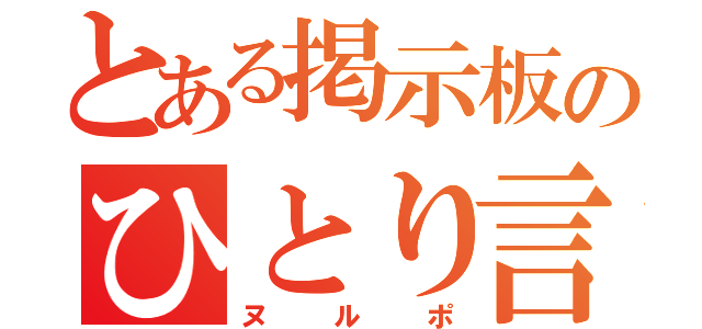 とある掲示板のひとり言（ヌルポ）