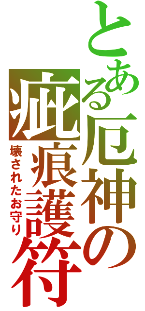 とある厄神の疵痕護符（壊されたお守り）