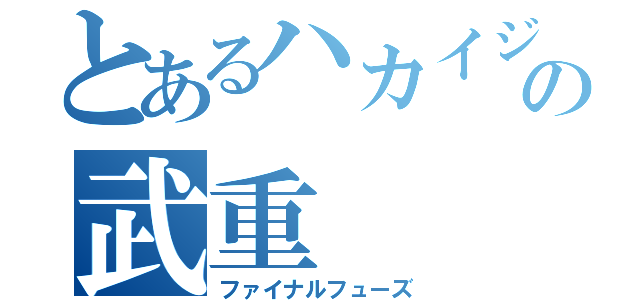 とあるハカイジュウの武重（ファイナルフューズ）