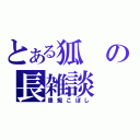 とある狐の長雑談（愚痴こぼし）