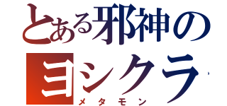 とある邪神のヨシクラさん（メタモン）