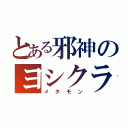 とある邪神のヨシクラさん（メタモン）