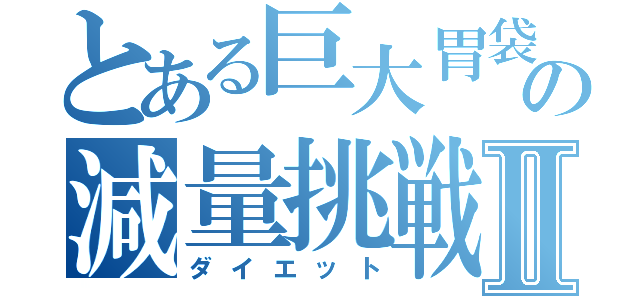 とある巨大胃袋の減量挑戦Ⅱ（ダイエット）