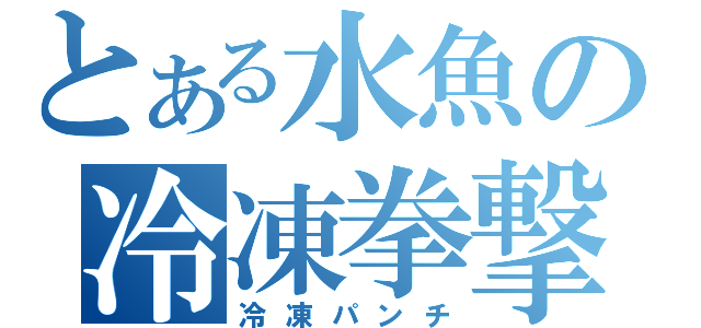 とある水魚の冷凍拳撃（冷凍パンチ）