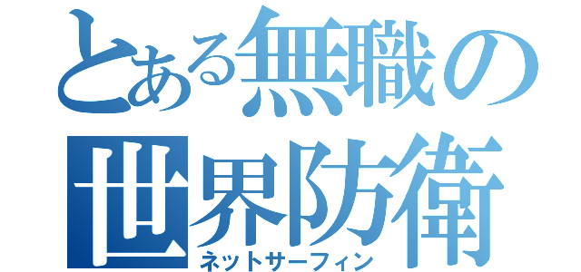 とある無職の世界防衛（ネットサーフィン）