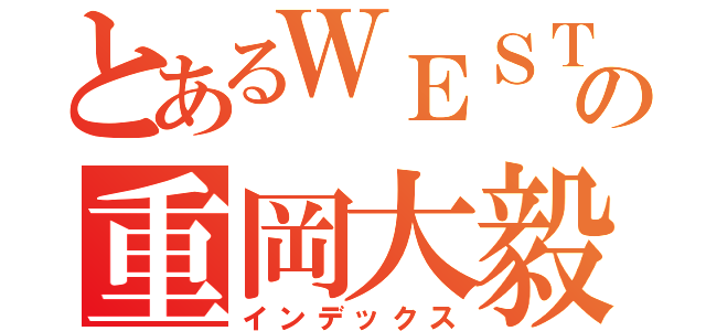 とあるＷＥＳＴの重岡大毅（インデックス）