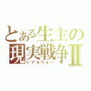 とある生主の現実戦争Ⅱ（リアルウォー）