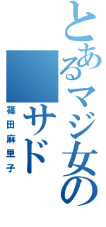 とあるマジ女の　サド（篠田麻里子）