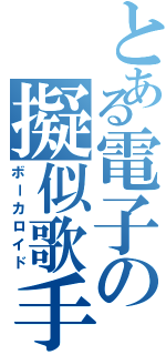 とある電子の擬似歌手（ボーカロイド）