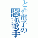 とある電子の擬似歌手（ボーカロイド）