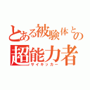 とある被験体という名の超能力者（サイキッカー）