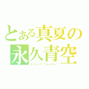 とある真夏の永久青空（エンドレス　ブルースカイ）