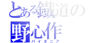 とある鐡道の野心作（パイオニア）