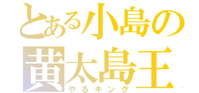 とある小島の黄太島王（やるキング）