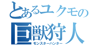 とあるユクモの巨獣狩人（モンスターハンター）