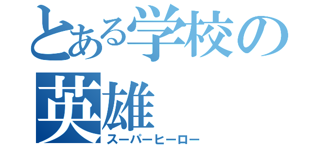 とある学校の英雄（スーパーヒーロー）