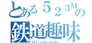 とある５２３Ｍの鉄道趣味（Ｒａｉｌｒｏａｄ ｈｏｂｂｙ）