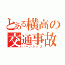 とある横高の交通事故（バーンアップ）