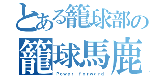 とある籠球部の籠球馬鹿（Ｐｏｗｅｒ ｆｏｒｗａｒｄ）