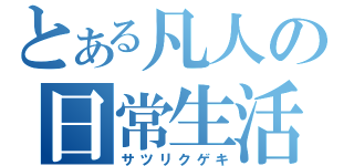 とある凡人の日常生活（サツリクゲキ）