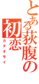 とある荻腹の初恋（カタオモイ）