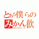 とある僕らのみかん飲み物（オレンジジュース）