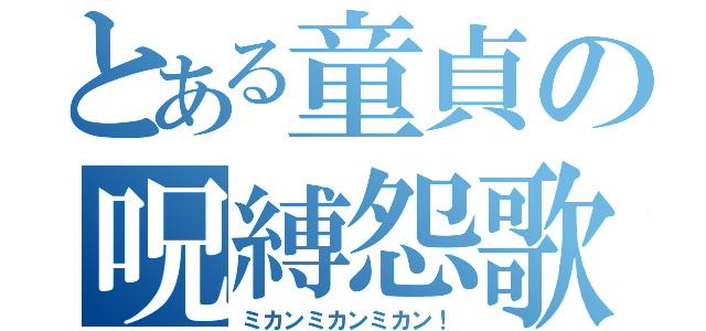 とある童貞の呪縛怨歌（ミカンミカンミカン！）