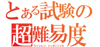 とある試験の超難易度（ミッション：インポッシブル）