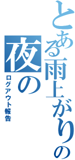 とある雨上がりの夜の（ログアウト報告）