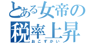 とある女帝の税率上昇（おこずかい）