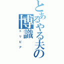 とあるやる夫の博識（トリビア）