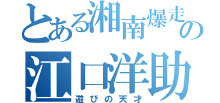 とある湘南爆走族の江口洋助（遊びの天才）