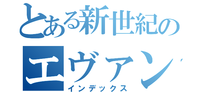 とある新世紀のエヴァンゲリオン（インデックス）