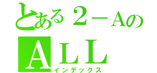 とある２－ＡのＡＬＬ ＯＮＥ（インデックス）